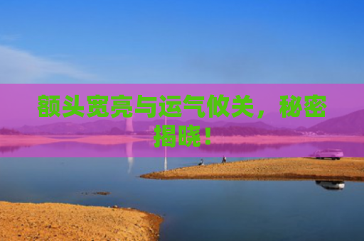 额头宽亮与运气攸关，秘密揭晓！
