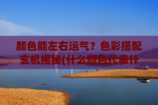 颜色能左右运气？色彩搭配玄机揭秘(什么颜色代表什么运气)