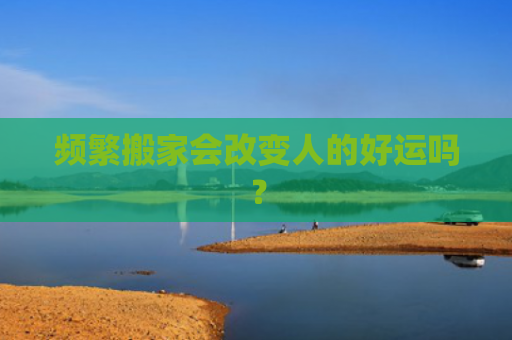 频繁搬家会改变人的好运吗？