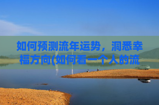 如何预测流年运势，洞悉幸福方向(如何看一个人的流年运势)