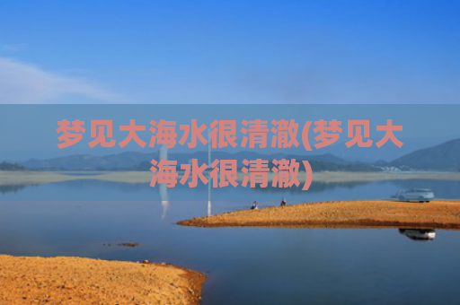 梦见大海水很清澈(梦见大海水很清澈) 梦见大海水很清澈(梦见大海水很清澈)