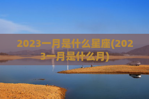 2023一月是什么星座(2023一月是什么月)