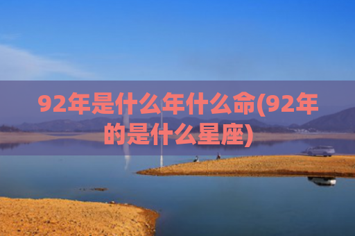 92年是什么年什么命(92年的是什么星座)