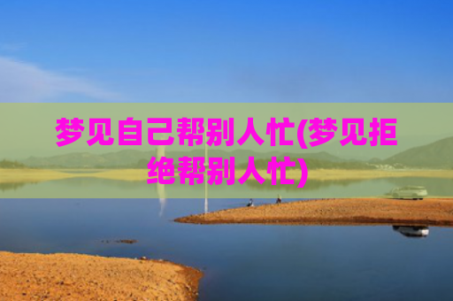 梦见自己帮别人忙(梦见拒绝帮别人忙)