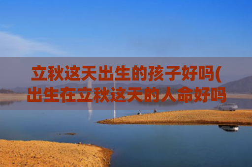立秋这天出生的孩子好吗(出生在立秋这天的人命好吗)