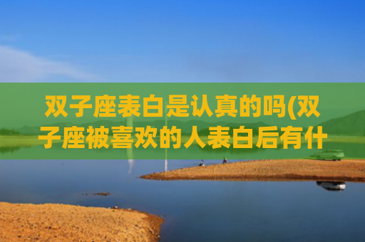 双子座表白是认真的吗(双子座被喜欢的人表白后有什么表现)