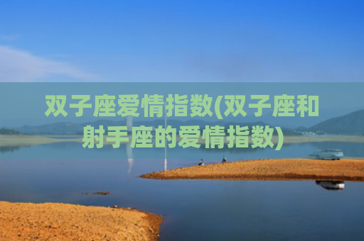 双子座爱情指数(双子座和射手座的爱情指数)