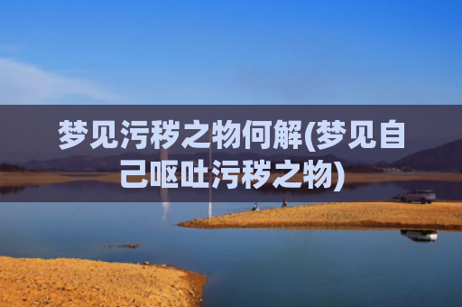 梦见污秽之物何解(梦见自己呕吐污秽之物)