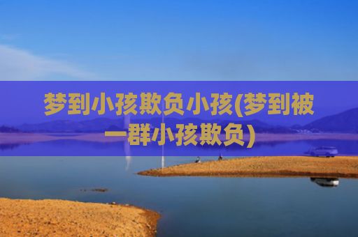 梦到小孩欺负小孩(梦到被一群小孩欺负)