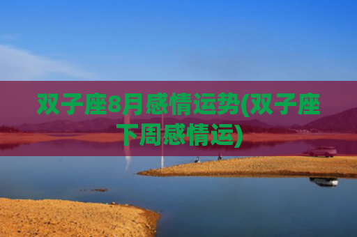 双子座8月感情运势(双子座下周感情运) 双子座8月感情运势(双子座下周感情运)
