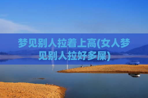 梦见别人拉着上高(女人梦见别人拉好多屎)