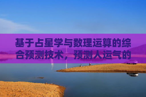 基于占星学与数理运算的综合预测技术，预测人运气的新方法