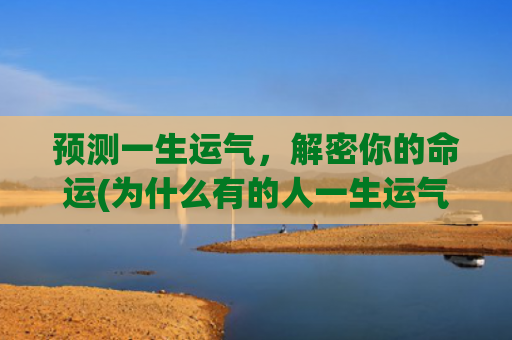 预测一生运气，解密你的命运(为什么有的人一生运气都很差)