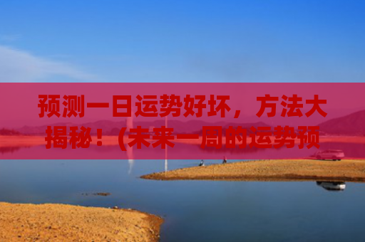 预测一日运势好坏，方法大揭秘！(未来一周的运势预测)