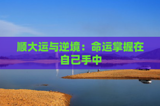 顺大运与逆境：命运掌握在自己手中