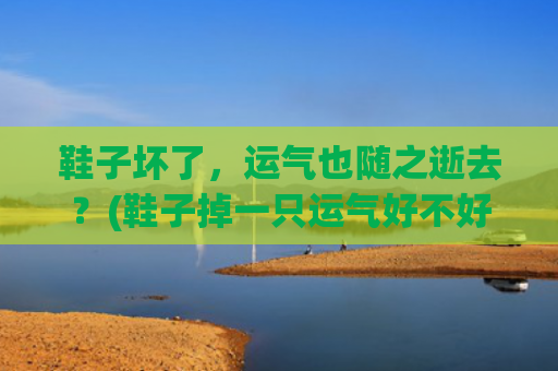 鞋子坏了，运气也随之逝去？(鞋子掉一只运气好不好)