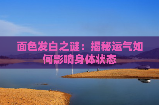 面色发白之谜：揭秘运气如何影响身体状态