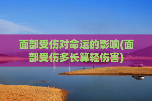 面部受伤对命运的影响(面部受伤多长算轻伤害)