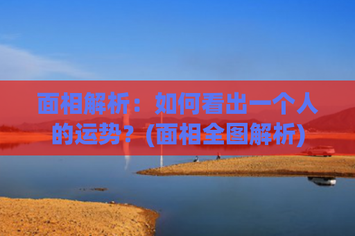 面相解析：如何看出一个人的运势？(面相全图解析)