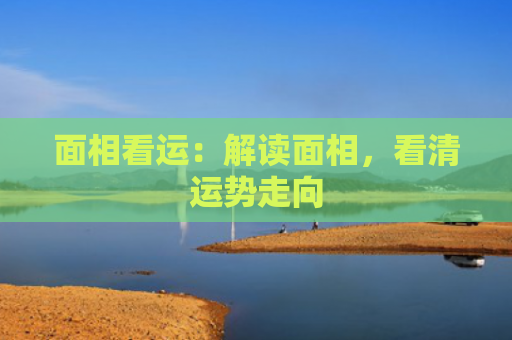 面相看运：解读面相，看清运势走向