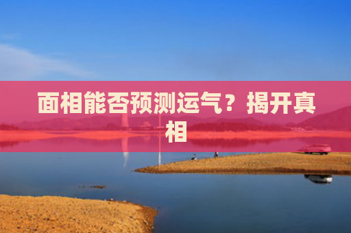 面相能否预测运气？揭开真相