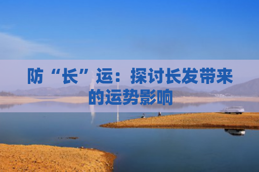 防“长”运：探讨长发带来的运势影响