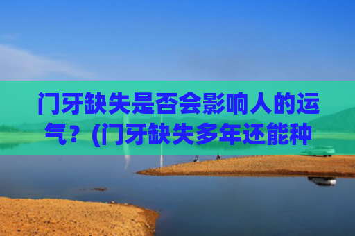 门牙缺失是否会影响人的运气？(门牙缺失多年还能种植吗)