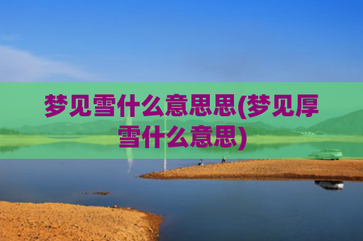 梦见雪什么意思思(梦见厚雪什么意思)