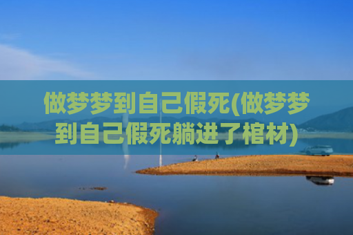 做梦梦到自己假死(做梦梦到自己假死躺进了棺材)