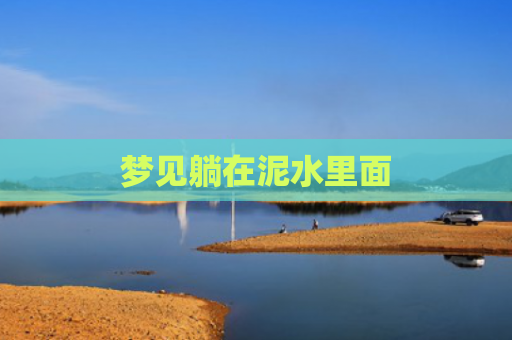 梦见躺在泥水里面 梦见躺在泥水里面