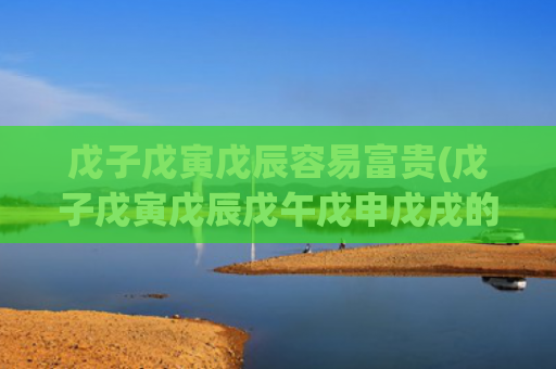 戊子戊寅戊辰容易富贵(戊子戊寅戊辰戊午戊申戊戌的解读)