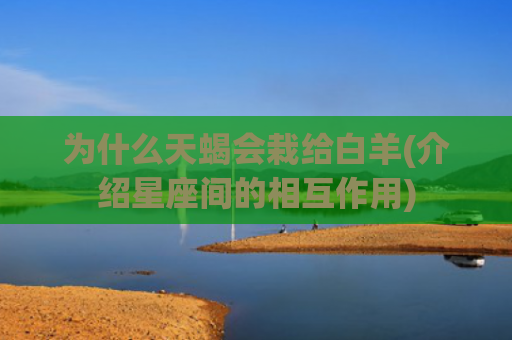 为什么天蝎会栽给白羊(介绍星座间的相互作用)