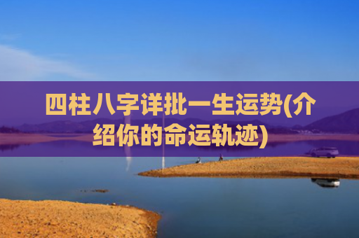 四柱八字详批一生运势(介绍你的命运轨迹)