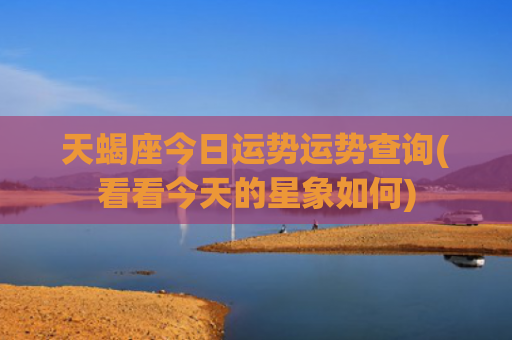 天蝎座今日运势运势查询(看看今天的星象如何)