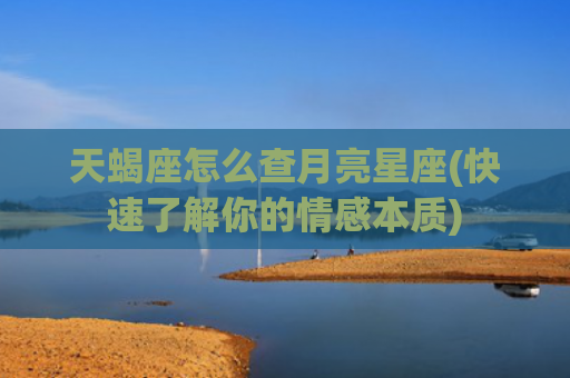 天蝎座怎么查月亮星座(快速了解你的情感本质)