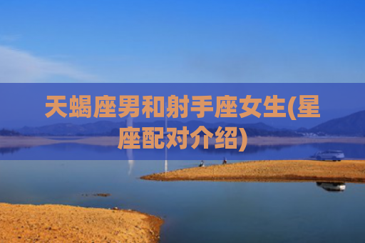 天蝎座男和射手座女生(星座配对介绍)