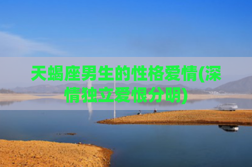 天蝎座男生的性格爱情(深情独立爱恨分明)