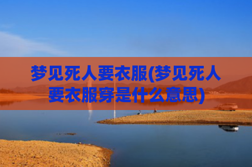 梦见死人要衣服(梦见死人要衣服穿是什么意思)