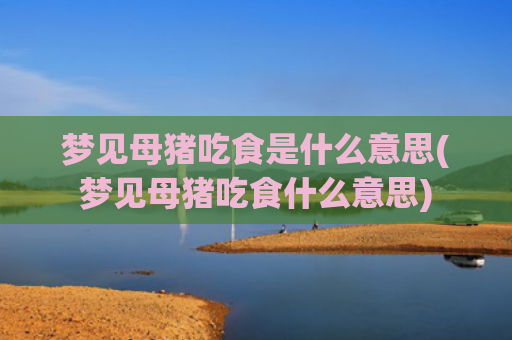 梦见母猪吃食是什么意思(梦见母猪吃食什么意思)