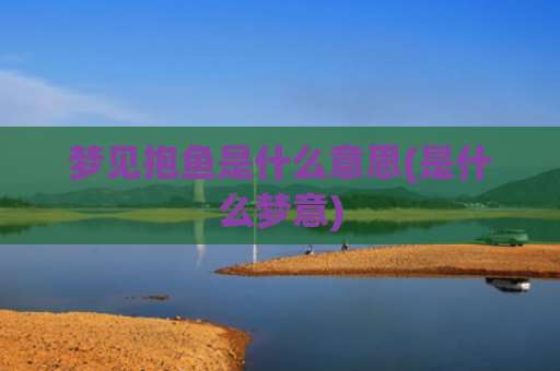 梦见抱鱼是什么意思(是什么梦意)