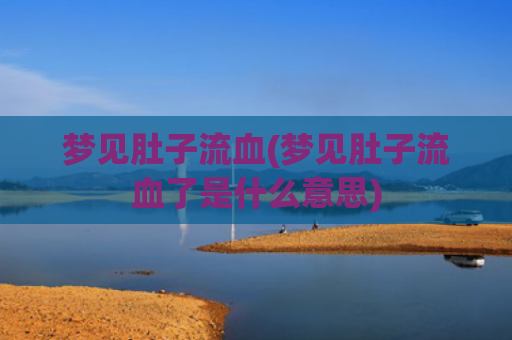 梦见肚子流血(梦见肚子流血了是什么意思)