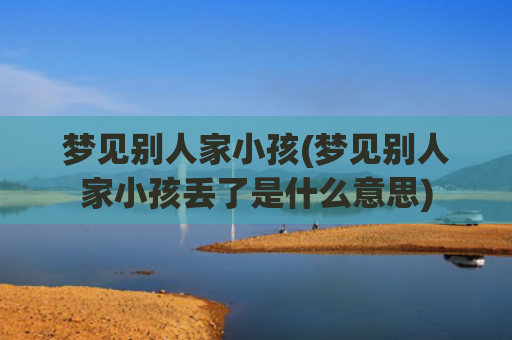 梦见别人家小孩(梦见别人家小孩丢了是什么意思)