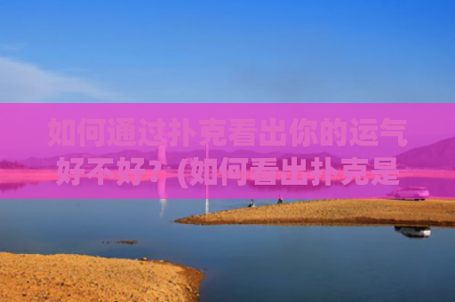如何通过扑克看出你的运气好不好？(如何看出扑克是什么牌)