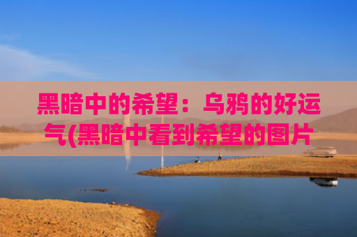 黑暗中的希望：乌鸦的好运气(黑暗中看到希望的图片)