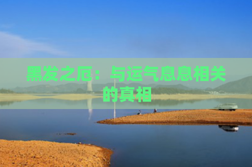 黑发之厄：与运气息息相关的真相