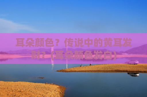 耳朵颜色？传说中的黄耳发财？(耳朵颜色发白)