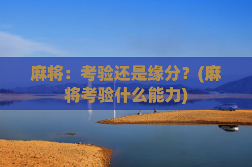 麻将：考验还是缘分？(麻将考验什么能力)