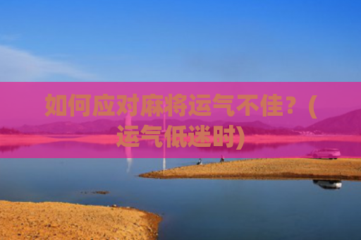 如何应对麻将运气不佳？(运气低迷时)