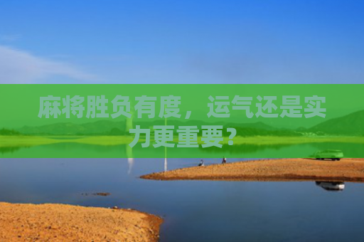 麻将胜负有度，运气还是实力更重要？