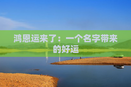 鸿恩运来了：一个名字带来的好运